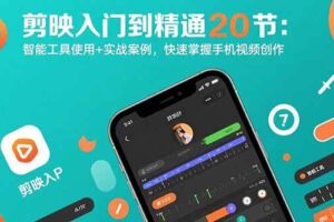 （15717期）剪映入门到精通20节：智能工具使用+实战案例，快速掌握手机视频创作
