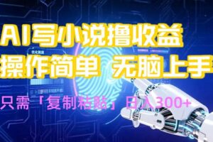 （15659期）AI写小说爆火玩法，小白也能无脑操作，复制粘贴日入300+