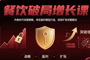 （15541期）餐饮破局增长课：内卷时代突围策略，单店盈利模型打造，连锁扩张完整路径
