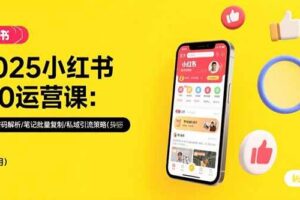（15502期）2025小红书3.0运营课：流量密码解析/笔记批量复制/私域引流策略(更新7月)