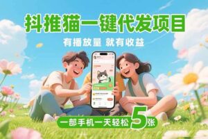 （15476期）抖推猫一键代发项目，0粉丝 不用实名 有播放量就有收益，一部手机一天五张