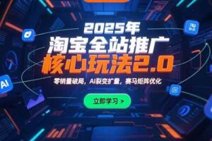 （15473期）2025年淘宝全站推广核心玩法2.0：零销量破局，AI裂变扩量，赛马矩阵优化