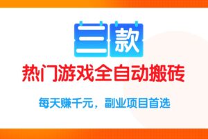 （15472期）三款热门游戏全自动搬砖项目，每天赚千元，副业项目首选