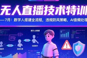（15448期）无人直播技术特训-7月：数字人搭建全流程，违规防风策略，AI音频处理