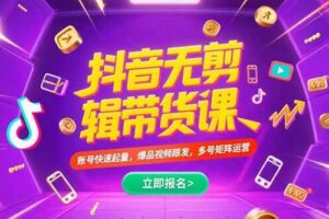 （15365期）抖音不剪辑带货课，账号快速起量，爆品视频跟发，多号矩阵运营