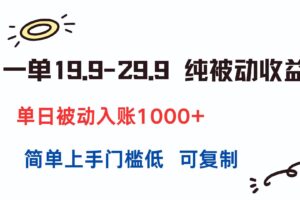 （15298期）一单19.9-29.9 纯被动收益 单日被动入账1000+ 简单上手门槛低 可复制