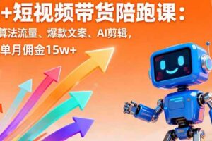 （16185期）AI+短视频带货陪跑课：掌握算法流量、爆款文案、AI剪辑，学员单月佣金15w+