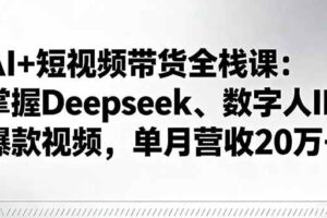 （16180期）AI+短视频带货全栈课：掌握Deepseek、数字人IP、爆款视频，单月营收20万+
