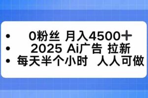 （16145期）0粉丝 月入4500+，2025AI广告拉新，每天半个小时 人人可做
