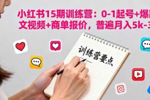 （16144期）小红书15期训练营：0-1起号+爆款图文视频+商单报价，普遍月入5k-3w