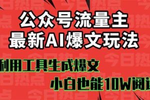 （16139期）公众号流量主掘金新玩法，利用AI工具发布爆文，小白也能篇篇10W+文章，…