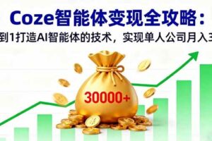 （16116期）Coze智能体变现全攻略：从0到1打造AI智能体的技术，实现单人公司月入3万+