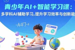 （15931期）青少年AI+智能学习课：多学科AI辅助学习，提升学习效率与创新能力