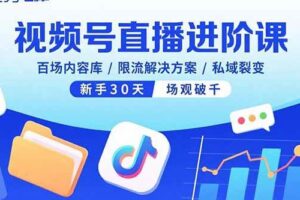（15930期）视频号直播进阶课，百场内容库/限流解决方案/私域裂变，新手30天场观破千