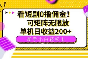 （15881期）看短剧0撸佣金，可矩阵无限放大，单机日收益200+，新手小白轻松上手！