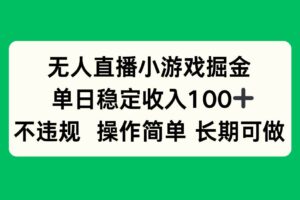 （15848期）无人直播小游戏掘金，单日稳定收入100+，不违规操作简单 长期可做