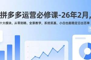（17355期）拼多多运营必修课-26年2月，十大模块、从零到精、全景教学，系统筑基，小白也能稳定日出百单