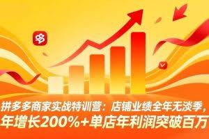 （17312期）拼多多商家实战特训营：店铺业绩全年无淡季，年增长200%+单店年利润突破百万(26年2月更新)