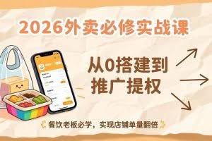 （17214期）2026外卖必修实战课：从0搭建到推广提权，餐饮老板必学，实现店铺单量翻倍