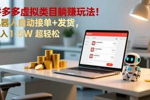 （17174期）多多虚拟类目躺赚玩法！机器人自动接单+发货，月入 1-5W 超轻松