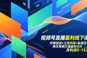 （17116期）视频号直播盈利线下课：付费投流+三频共振+私域升单，两天两夜打通盈利闭环，月利润5-15万
