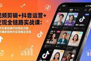 （17010期）视频剪辑+抖音运营+变现全链路实战课：从软件基础操作到高级功能，制作爆款视频并实现稳定变现