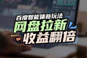 （17057期）网盘拉新收益翻倍，百度AI智能体新玩法，抢占搜索首页流量