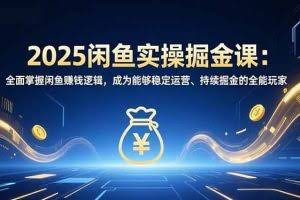 （16976期）2025闲鱼实操掘金课：全面掌握闲鱼賺钱逻辑，成为能够稳定运营、持续掘金的全能玩家