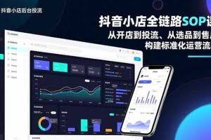 （16852期）抖音小店全链路SOP课，从开店到投流、从选品到售后，构建标准化运营流程
