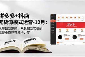 （16844期）拼多多+抖店无货源模式运营-12月：从基础到高阶、从认知到实操的完整电商运营解决方案