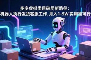 （16806期）多多虚拟类目破局新路径：机器人执行发货客服工作，月入 1-5W 实测很可行