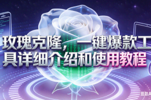 （16802期）玫瑰克隆工具，自媒体必备神器，一键爆款工具详细介绍和使用教程