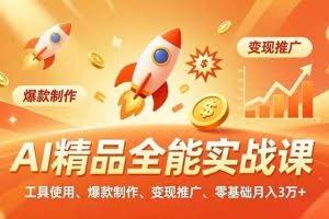 （16785期）AI精品全能实战课，工具使用、爆款制作、变现推广，零基础月入3万+