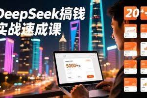 （16775期）DeepSeek搞钱实战速成课，20+内容模板、剪辑发布、带货闭环，首月收益超过5000元