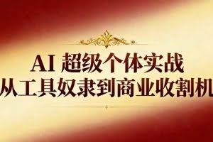 （16718期）AI超级个体实战：从工具奴隶到商业收割机