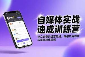 （16704期）自媒体实战速成训练营：建立完整的运营思维，突破内容创作与流量转化瓶颈