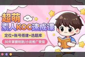 （16601期）超萌 素人KOC速成课：定位+账号搭建+选题库，30天掌握短剧/小说推广变现