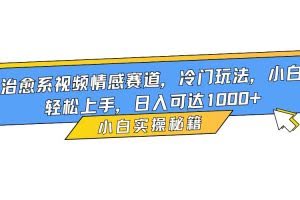 （16567期）治愈系视频情感赛道，冷门玩法，小白轻松上手，日入可达1000+