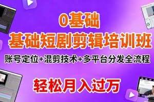 （16375期）0基础短剧剪辑培训班：账号定位+混剪技术+多平台分发全流程，轻松月入过万