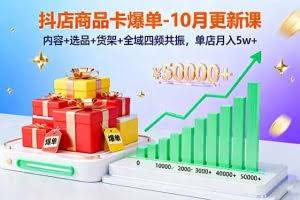（16318期）抖店商品卡爆单-10月新课：内容+选品+货架+全域四频共振，单店月入5w+