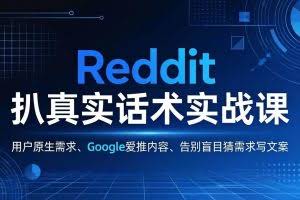 （17810期）Reddit 扒真实话术实战课：用用户原生需求做 Google 爱推内容，告别盲目猜需求写文案