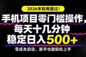 （17760期）2026年别再错过！手机项目零门槛操作，每天十几分钟稳定日入500+