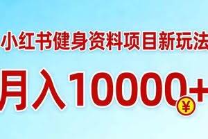 （17711期）小红书健身资料项目最新玩法，月入10000＋，收益潜力可以无限放大