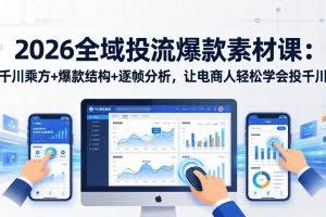 （17705期）2026全域投流爆款素材课：千川乘方+爆款结构+逐帧分析，让电商人轻松学会投千川