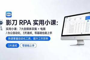 （17655期）影刀 RPA 实用小课：7 大自媒体采集 + 电商 / 办公自动化，3 天速成，零基础也能上手