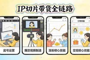 （17640期）IP切片带货全链路（更新）：从起号运营到爆款视频制造，系统掌握IP切片涨粉与变现核心技能