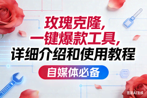 （17475期）玫瑰克隆，一键爆款工具详细介绍和使用教程，自媒体必备