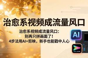 （18219期）治愈系视频成流量风口：别再只拼画面了！4步法用AI+剪映，新手也能戳中人心