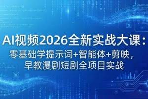 （18102期）AI视频2026全新实战大课：零基础学提示词+智能体+剪映，早教漫剧短剧全项目实战