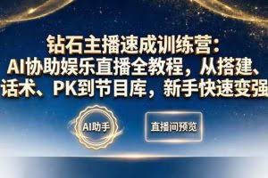 （18041期）钻石主播速成训练营：AI协助娱乐直播全教程，从搭建、话术、PK到节目库，新手快速变强